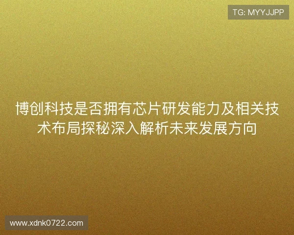 博创科技是否拥有芯片研发能力及相关技术布局探秘深入解析未来发展方向 博创科技是否拥有芯片研发能力及相关技术布局探秘深入解析未来发展方向